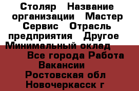 Столяр › Название организации ­ Мастер Сервис › Отрасль предприятия ­ Другое › Минимальный оклад ­ 50 000 - Все города Работа » Вакансии   . Ростовская обл.,Новочеркасск г.